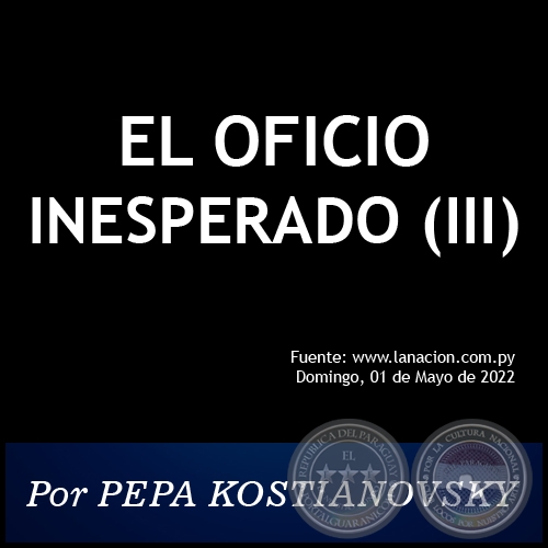 EL OFICIO INESPERADO (III) - Por PEPA KOSTIANOVSKY - Domingo, 01 de Mayo de 2022
